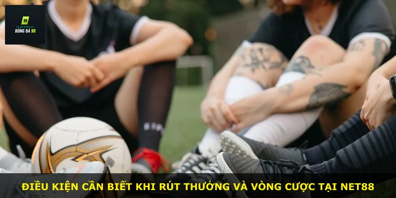 Điều kiện cần biết khi rút thưởng và vòng cược tại NET88