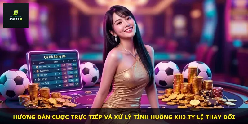 Hướng dẫn cược trực tiếp và xử lý tình huống khi tỷ lệ thay đổi