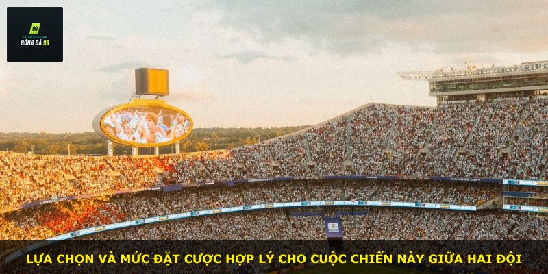 Lựa chọn và mức đặt cược hợp lý cho cuộc chiến này giữa hai đội