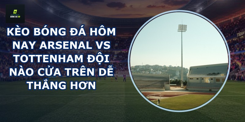 kèo bóng đá hôm nay Arsenal vs Tottenham