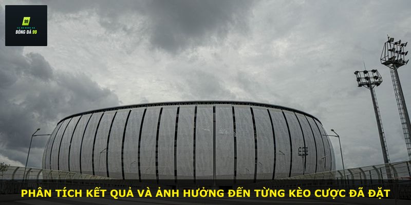 Phân tích kết quả và ảnh hưởng đến từng kèo cược đã đặt
