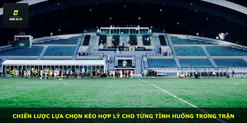 Chiến lược lựa chọn kèo hợp lý cho từng tình huống trong trận
