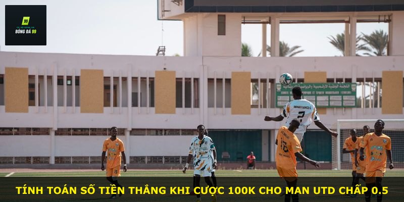 Tính toán số tiền thắng khi cược 100k cho Man Utd chấp 0.5