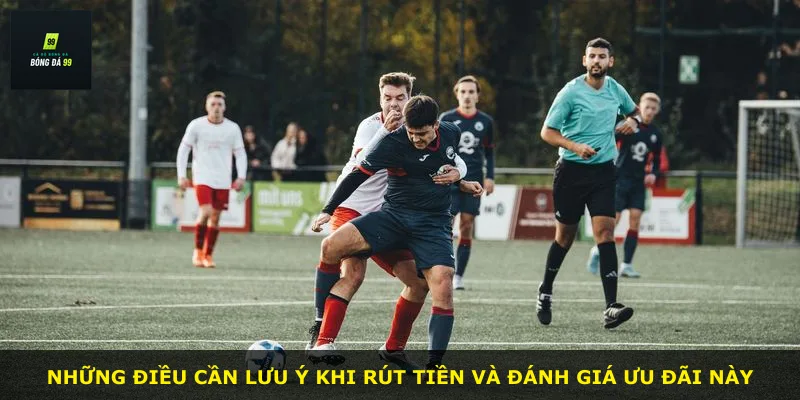 Những điều cần lưu ý khi rút tiền và đánh giá ưu đãi này