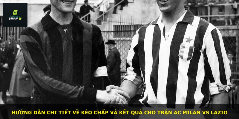 Hướng dẫn chi tiết về kèo chấp và kết quả cho trận AC Milan vs Lazio