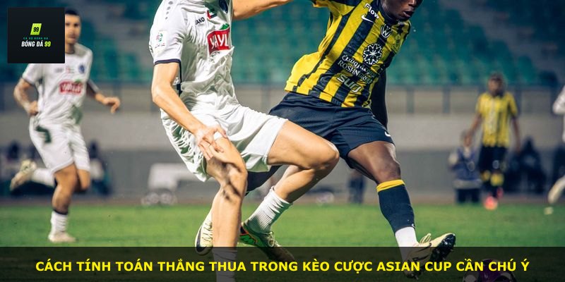 Cách tính toán thắng thua trong kèo cược Asian Cup cần chú ý