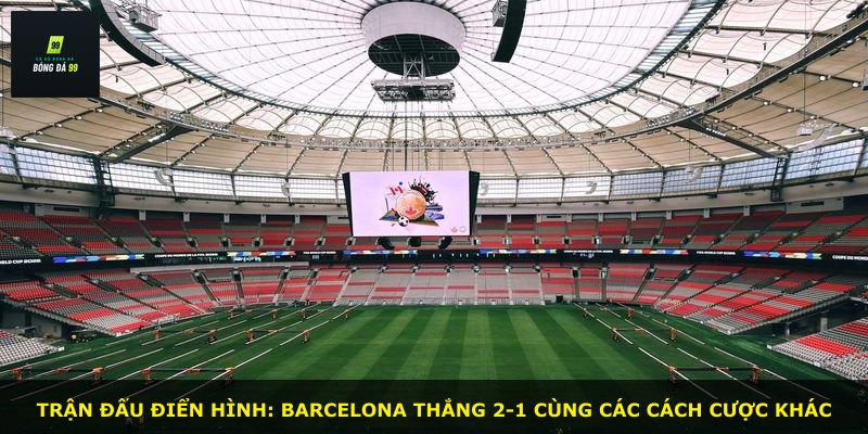 Trận đấu điển hình: Barcelona thắng 2-1 cùng các cách cược khác