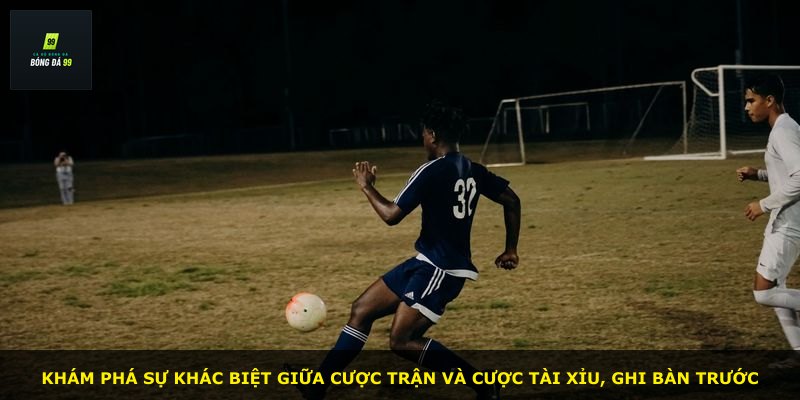 Khám phá sự khác biệt giữa cược trận và cược tài xỉu, ghi bàn trước