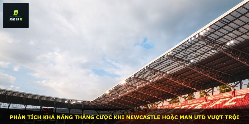 Phân tích khả năng thắng cược khi Newcastle hoặc Man Utd vượt trội