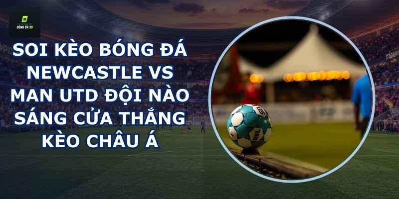 soi kèo bóng đá Newcastle vs Man Utd