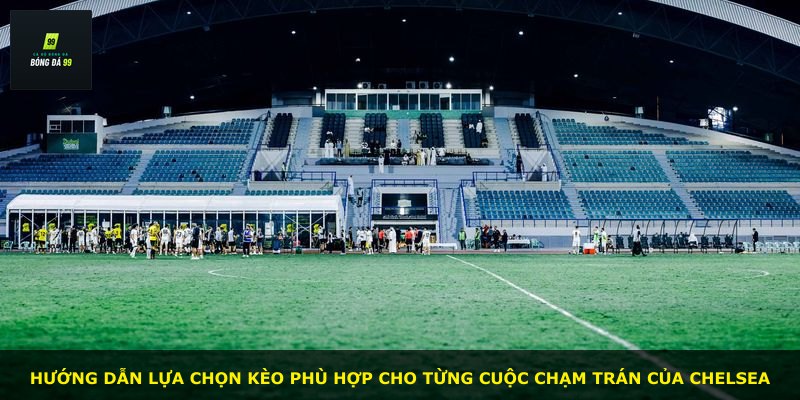 Hướng dẫn lựa chọn kèo phù hợp cho từng cuộc chạm trán của Chelsea