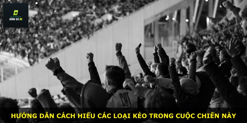 Hướng dẫn cách hiểu các loại kèo trong cuộc chiến này
