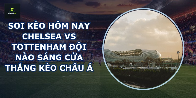 soi kèo hôm nay Chelsea vs Tottenham