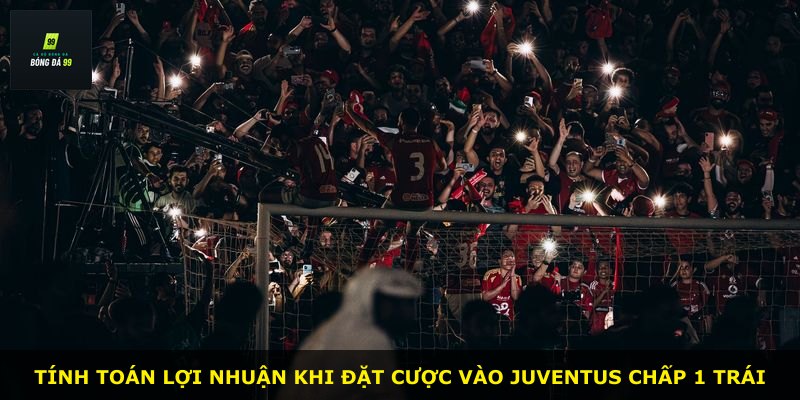 Tính toán lợi nhuận khi đặt cược vào Juventus chấp 1 trái