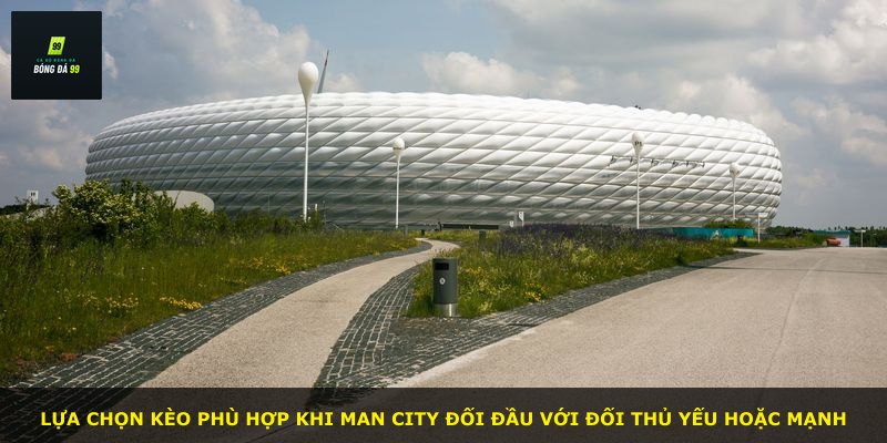 Lựa chọn kèo phù hợp khi Man City đối đầu với đối thủ yếu hoặc mạnh