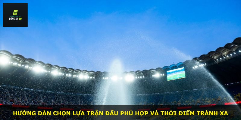 Hướng dẫn chọn lựa trận đấu phù hợp và thời điểm tránh xa