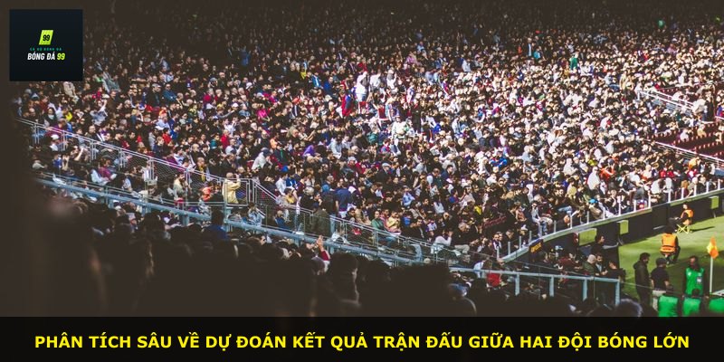 Phân tích sâu về dự đoán kết quả trận đấu giữa hai đội bóng lớn