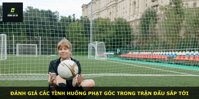 Đánh giá các tình huống phạt góc trong trận đấu sắp tới