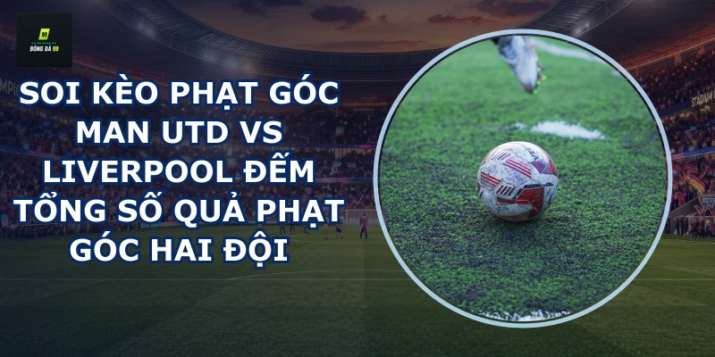 soi kèo phạt góc Man Utd vs Liverpool