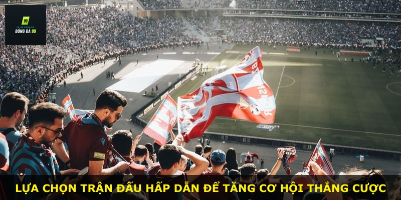 Lựa chọn trận đấu hấp dẫn để tăng cơ hội thắng cược