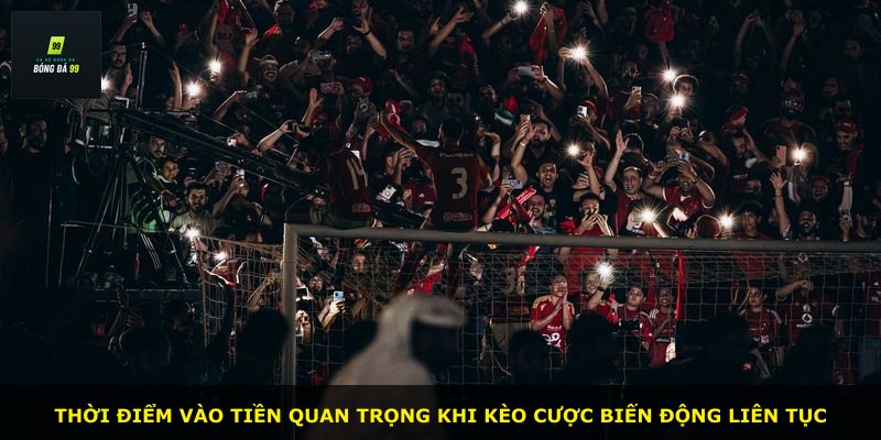 Thời điểm vào tiền quan trọng khi kèo cược biến động liên tục
