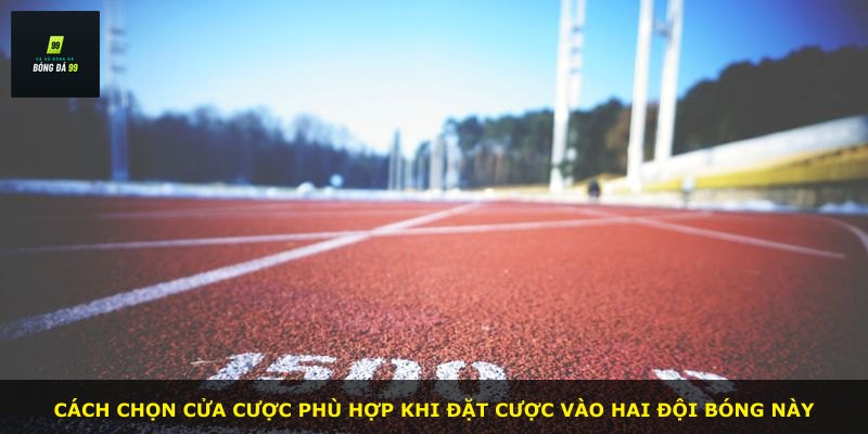 Cách chọn cửa cược phù hợp khi đặt cược vào hai đội bóng này