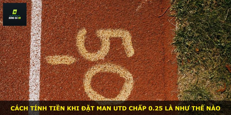 Cách tính tiền khi đặt Man Utd chấp 0.25 là như thế nào