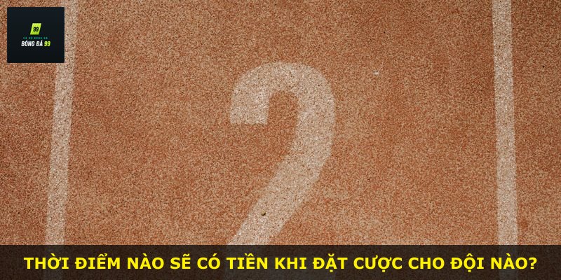 Thời điểm nào sẽ có tiền khi đặt cược cho đội nào?