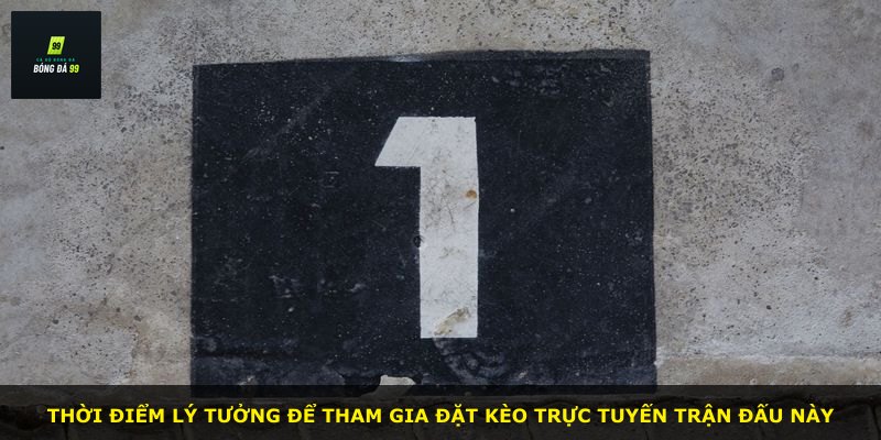 Thời điểm lý tưởng để tham gia đặt kèo trực tuyến trận đấu này