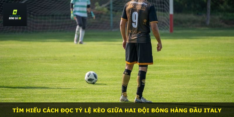Tìm hiểu cách đọc tỷ lệ kèo giữa hai đội bóng hàng đầu Italy